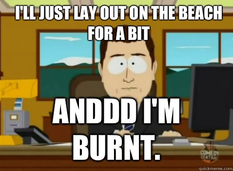 I'll just lay out on the beach for a bit anddd I'm burnt.   South Park Banker