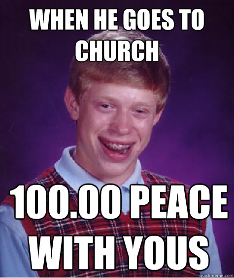 when he goes to church 100.00 peace with yous  Bad Luck Brian
