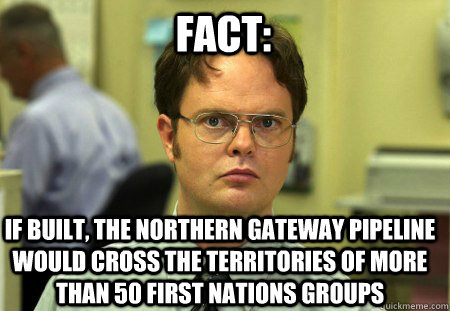 Fact: If built, the Northern Gateway Pipeline would cross the territories of more than 50 First Nations groups  Schrute