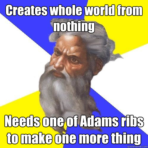 Creates whole world from nothing Needs one of Adams ribs to make one more thing  Advice God