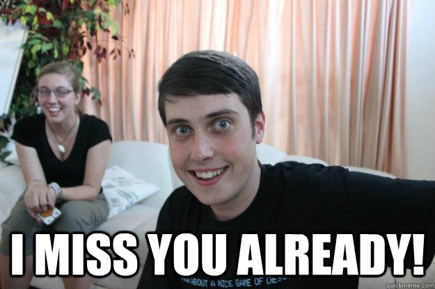  I miss you already! -  I miss you already!  Overly Attached Boyfriend