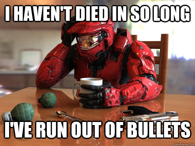 i haven't died in so long i've run out of bullets - i haven't died in so long i've run out of bullets  First World Halo Problems