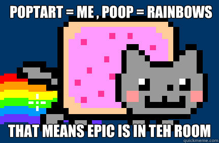 POPTART = me , poop = RAINBOWS That means epic is in teh room  Nyan cat