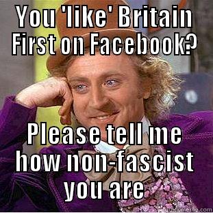 YOU 'LIKE' BRITAIN FIRST ON FACEBOOK? PLEASE TELL ME HOW NON-FASCIST YOU ARE Condescending Wonka