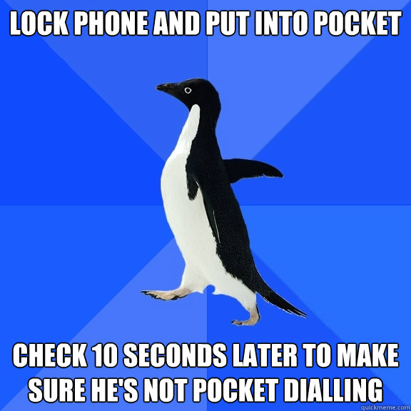 lock phone and put into pocket check 10 seconds later to make sure he's not pocket dialling  Socially Awkward Penguin