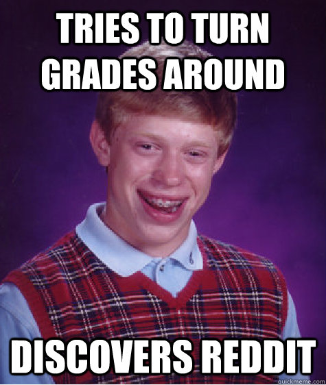 Tries To Turn Grades Around Discovers Reddit - Tries To Turn Grades Around Discovers Reddit  Bad Luck Brian