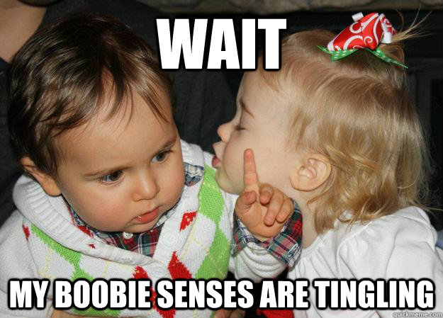 wait My boobie senses are tingling  Sassy Baby