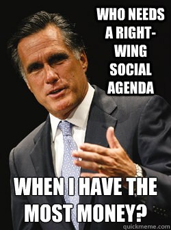 who needs a right-wing social agenda when i have the most money?
 - who needs a right-wing social agenda when i have the most money?
  Mitt Romney Dark Knight