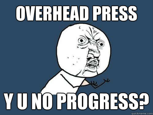 overhead press y u no progress?  Y U No