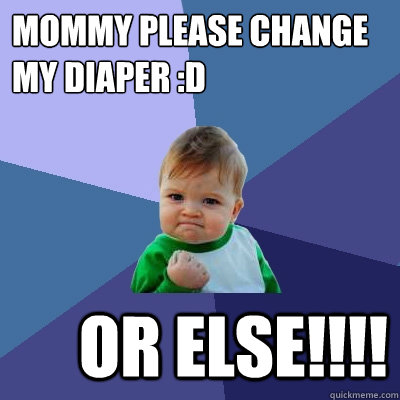 mommy please change my diaper :d 
 or else!!!!  Success Kid