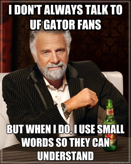 I don't always talk to UF gator fans but when I do, I use small words so they can understand  The Most Interesting Man In The World