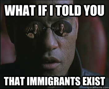What if I told you that immigrants exist  Morpheus SC