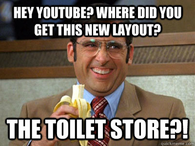 Hey youtube? where did you get this new layout? The Toilet Store?!  Toilet store meme