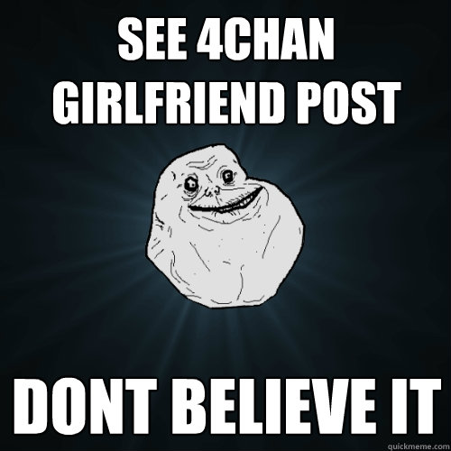 see 4chan girlfriend post dont believe it  Forever Alone