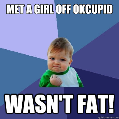 Met a girl off okcupid wasn't fat!   Success Kid