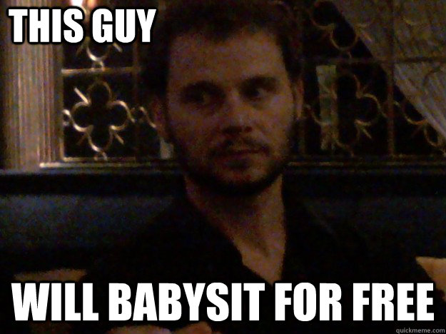 This Guy will babysit for free  