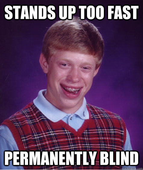 stands up too fast permanently blind - stands up too fast permanently blind  Bad Luck Brian