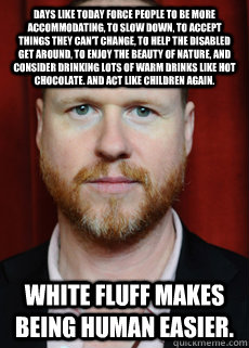 Days like today force people to be more accommodating, to slow down, to accept things they can't change, to help the disabled get around, to enjoy the beauty of nature, and consider drinking lots of warm drinks like hot chocolate. And act like children ag  Joss Whedon Meme