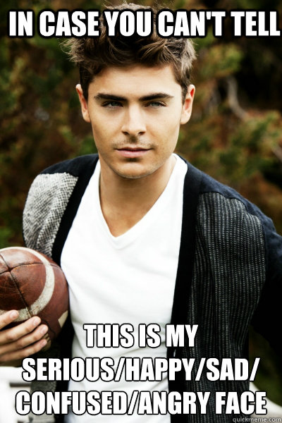 In case you can't tell This is my serious/happy/sad/
confused/angry face - In case you can't tell This is my serious/happy/sad/
confused/angry face  Zac Efron