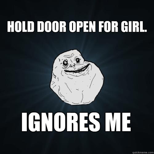 Hold door open for girl.  ignores me Caption 3 goes here  Forever Alone