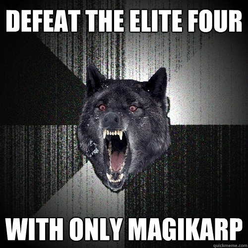 Defeat the Elite Four
 With only Magikarp
  Insanity Wolf