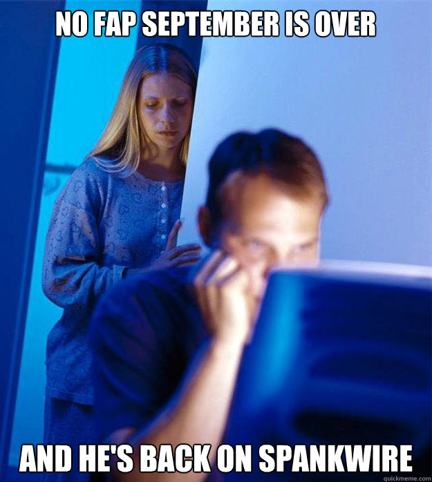 No fap september is over and he's back on spankwire  Redditors Wife