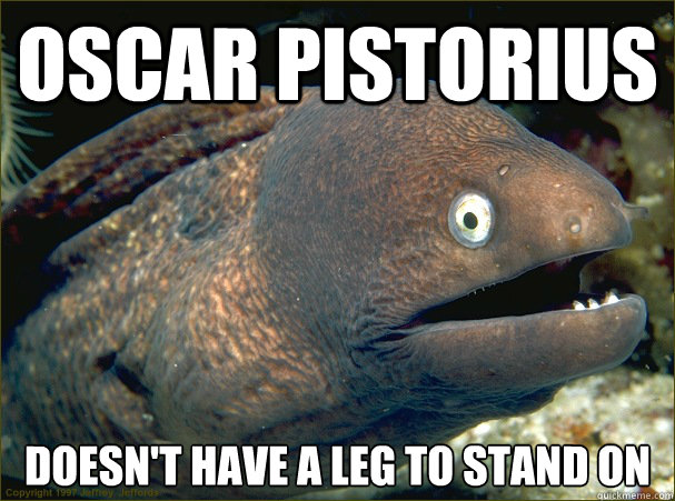 Oscar Pistorius Doesn't have a leg to stand on  Bad Joke Eel