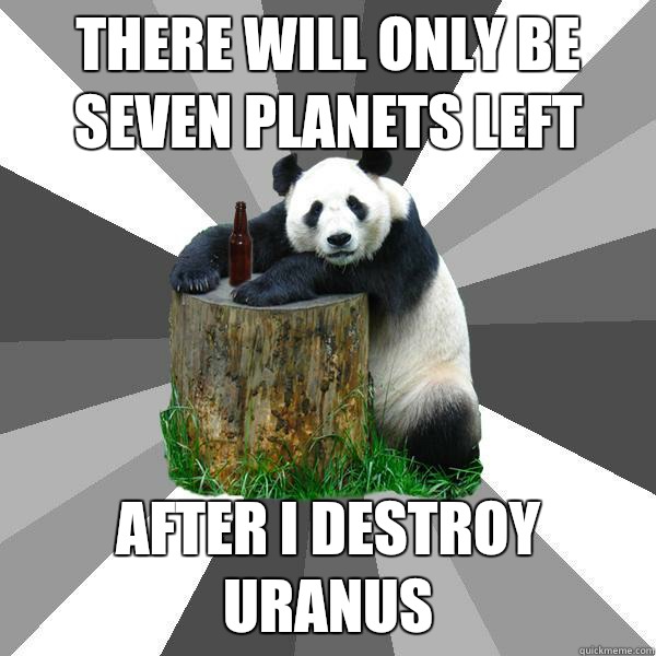 There will only be seven planets left After I destroy Uranus  Pickup-Line Panda