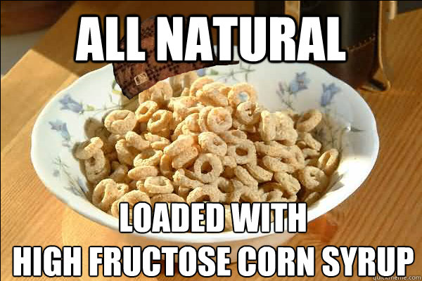 all natural loaded with
high fructose corn syrup  Scumbag cerel