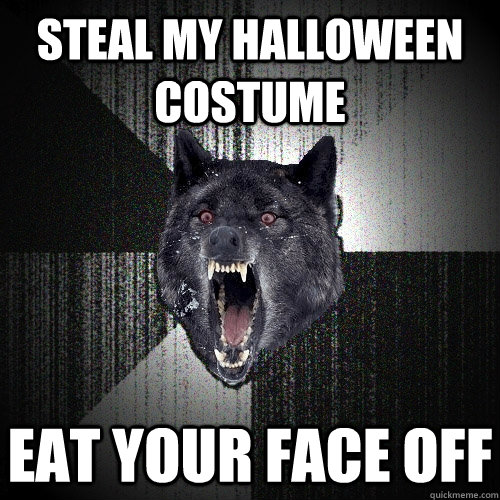 STEAL MY HALLOWEEN COSTUME EAT YOUR FACE OFF  Insanity Wolf