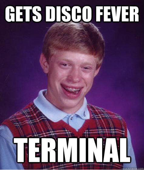 Gets Disco Fever Terminal  Bad Luck Brian