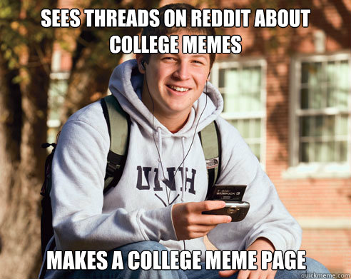 sees threads on reddit about college memes makes a college meme page  College Freshman