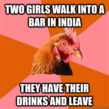 Two girls walk into a bar in india they have their drinks and leave - Two girls walk into a bar in india they have their drinks and leave  Anti-Joke Chicken