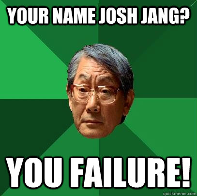Your name Josh Jang? you failure! - Your name Josh Jang? you failure!  High Expectations Asian Father