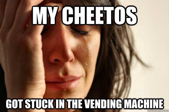 my Cheetos got stuck in the vending machine  First World Problems