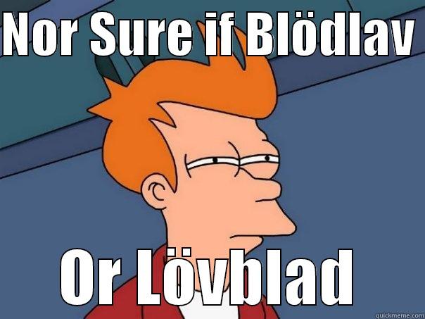 NOR SURE IF BLÖDLAV  OR LÖVBLAD Futurama Fry