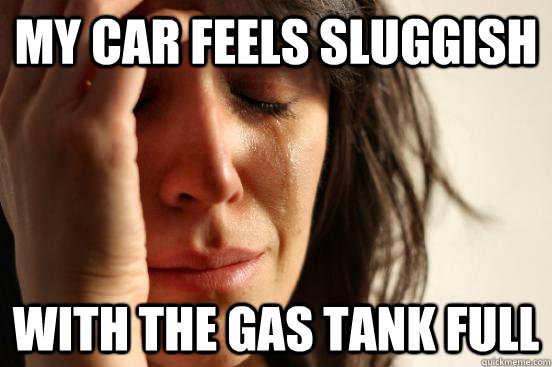 My car feels sluggish with the gas tank full  First World Problems