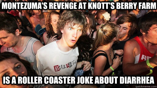 montezuma's revenge at knott's berry farm is a roller coaster joke about diarrhea   Sudden Clarity Clarence