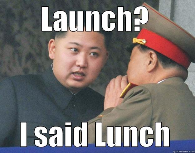 LAUNCH? I SAID LUNCH Hungry Kim Jong Un