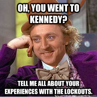 Oh, you went to kennedy? Tell me all about your experiences with the lockouts.  Condescending Wonka