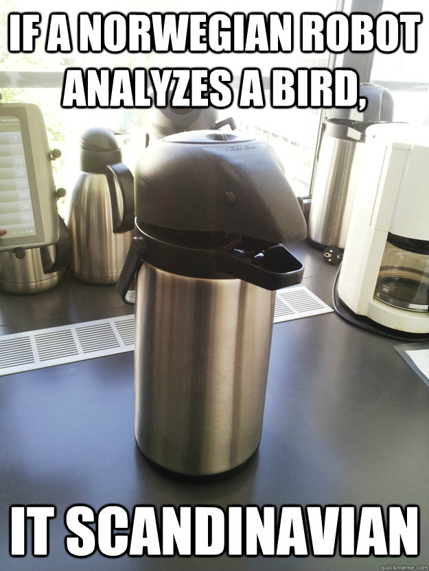 If a Norwegian robot analyzes a bird, it Scandinavian  