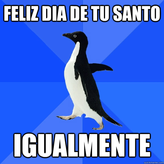 FELIZ DIA DE TU SANTO IGUALMENTE  Socially Awkward Penguin