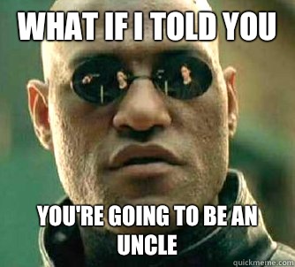 What if I told you You're going to be an uncle  Matrix Morpheus
