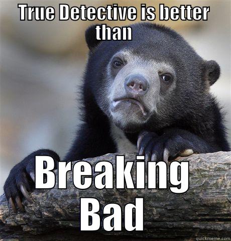 TRUE DETECTIVE IS BETTER THAN BREAKING BAD Confession Bear