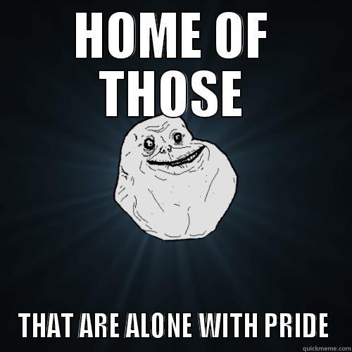 HOME OF THOSE THAT ARE ALONE WITH PRIDE Forever Alone