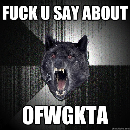 fuck u say about ofwgkta  Insanity Wolf