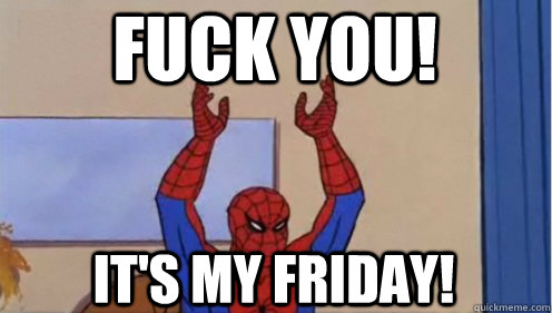 Fuck you! It's My Friday!  