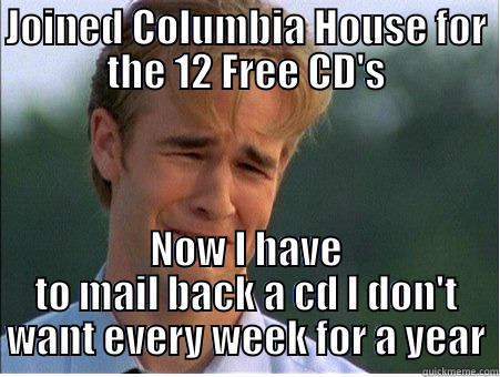 JOINED COLUMBIA HOUSE FOR THE 12 FREE CD'S NOW I HAVE TO MAIL BACK A CD I DON'T WANT EVERY WEEK FOR A YEAR 1990s Problems