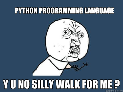 python programming language y u no silly walk for me ? - python programming language y u no silly walk for me ?  Y U No
