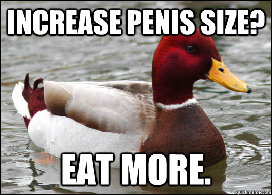 Increase penis size?  Eat more.   Malicious Advice Mallard